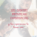 Los eventos provocan experiencias y las experiencias te hacen vivir.